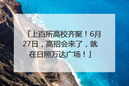 上百所高校齐聚！6月27日，高招会来了，就在日照万达广场！