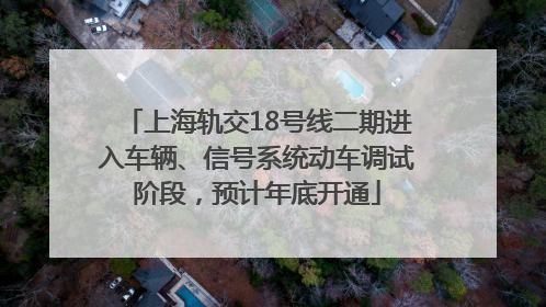 上海轨交18号线二期进入车辆、信号系统动车调试阶段，预计年底开通