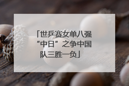 世乒赛女单八强“中日”之争中国队三胜一负