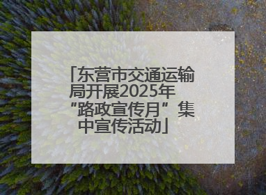 东营市交通运输局开展2025年“路政宣传月”集中宣传活动