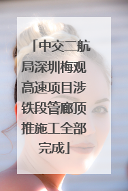 中交二航局深圳梅观高速项目涉铁段管廊顶推施工全部完成