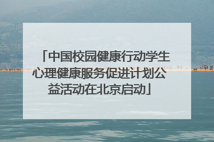 中国校园健康行动学生心理健康服务促进计划公益活动在北京启动