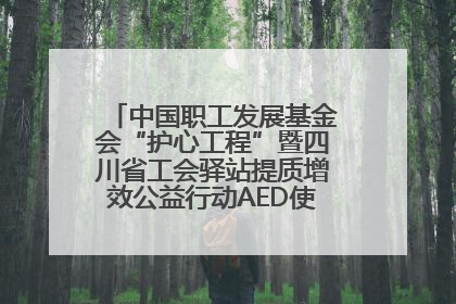 中国职工发展基金会“护心工程”暨四川省工会驿站提质增效公益行动AED使用培训在达州举行