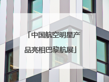 中国航空明星产品亮相巴黎航展