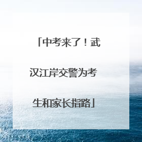 中考来了！武汉江岸交警为考生和家长指路