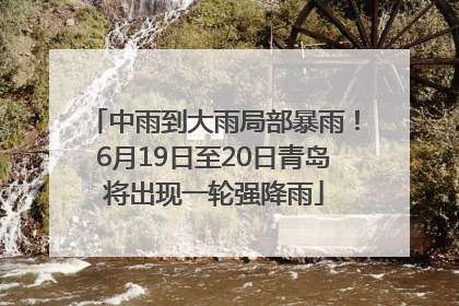 中雨到大雨局部暴雨！6月19日至20日青岛将出现一轮强降雨