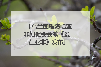 乌兰图雅演唱亚非妇促会会歌《爱在亚非》发布