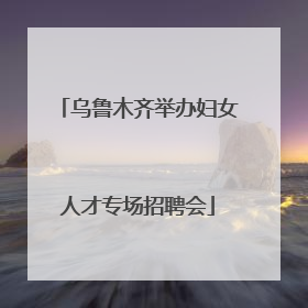 乌鲁木齐举办妇女人才专场招聘会
