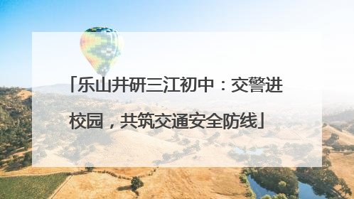 乐山井研三江初中：交警进校园，共筑交通安全防线