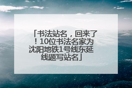 书法站名，回来了！10位书法名家为沈阳地铁1号线东延线题写站名