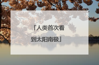 人类首次看到太阳南极