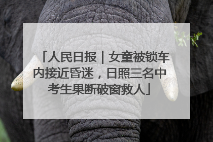 人民日报｜女童被锁车内接近昏迷，日照三名中考生果断破窗救人