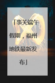 事关端午假期，福州地铁最新发布