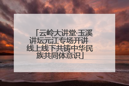 云岭大讲堂·玉溪讲坛元江专场开讲 线上线下共铸中华民族共同体意识