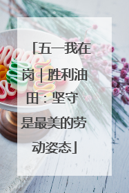 五一我在岗｜胜利油田：坚守 是最美的劳动姿态