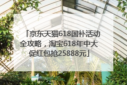 京东天猫618国补活动全攻略，淘宝618年中大促红包抢25888元