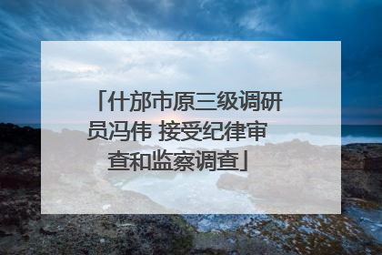 什邡市原三级调研员冯伟 接受纪律审查和监察调查
