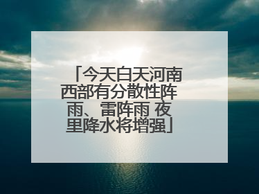 今天白天河南西部有分散性阵雨、雷阵雨 夜里降水将增强