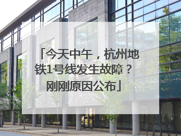 今天中午，杭州地铁1号线发生故障？刚刚原因公布