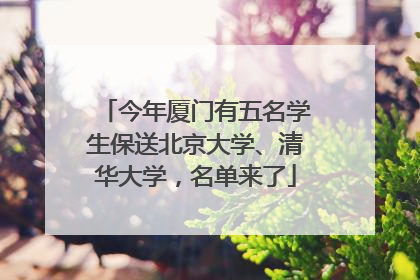 今年厦门有五名学生保送北京大学、清华大学，名单来了