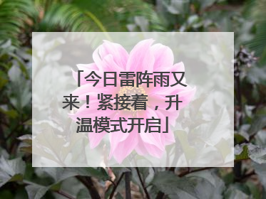 今日雷阵雨又来！紧接着，升温模式开启