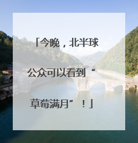 今晚，北半球公众可以看到“草莓满月”！