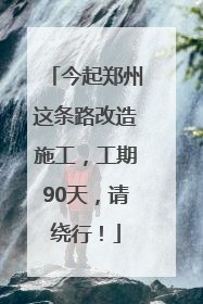 今起郑州这条路改造施工，工期90天，请绕行！