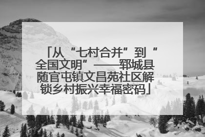从“七村合并”到“全国文明”——郓城县随官屯镇文昌苑社区解锁乡村振兴幸福密码