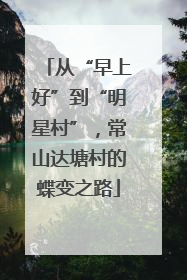 从“早上好”到“明星村”，常山达塘村的蝶变之路