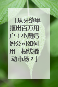 从牙缝里抠出百万用户！小鹿妈妈公司如何用一根线撬动市场？