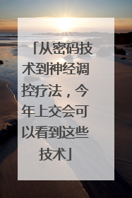 从密码技术到神经调控疗法，今年上交会可以看到这些技术
