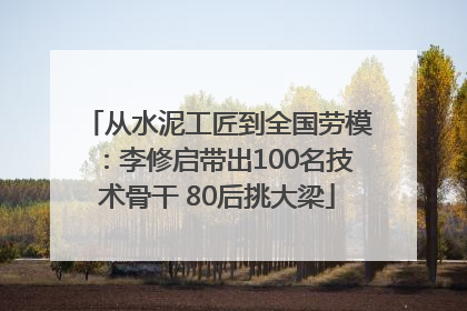 从水泥工匠到全国劳模：李修启带出100名技术骨干 80后挑大梁