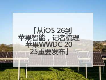 从iOS 26到苹果智能，记者梳理苹果WWDC 2025重要发布