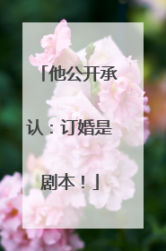 他公开承认：订婚是剧本！