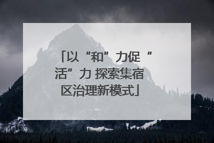 以“和”力促“活”力 探索集宿区治理新模式