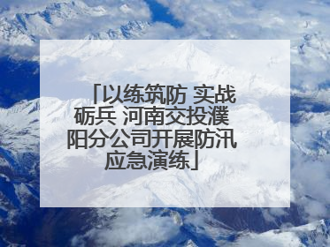 以练筑防 实战砺兵 河南交投濮阳分公司开展防汛应急演练