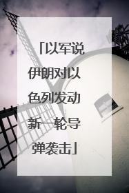 以军说伊朗对以色列发动新一轮导弹袭击