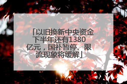 以旧换新中央资金下半年还有1380亿元，国补暂停、限流现象将缓解