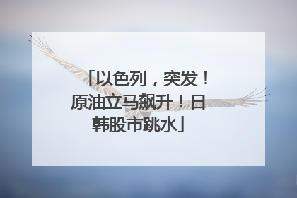 以色列，突发！原油立马飙升！日韩股市跳水