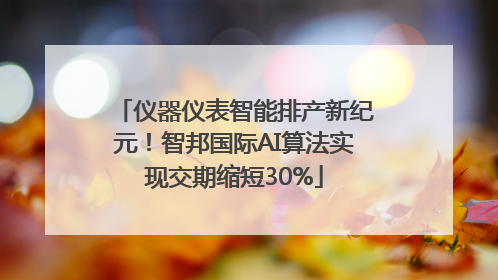 仪器仪表智能排产新纪元！智邦国际AI算法实现交期缩短30%