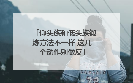 仰头族和低头族锻炼方法不一样 这几个动作别做反