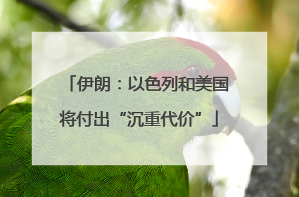 伊朗：以色列和美国将付出“沉重代价”