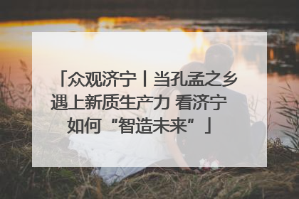 众观济宁丨当孔孟之乡遇上新质生产力 看济宁如何“智造未来”