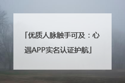 优质人脉触手可及：心遇APP实名认证护航