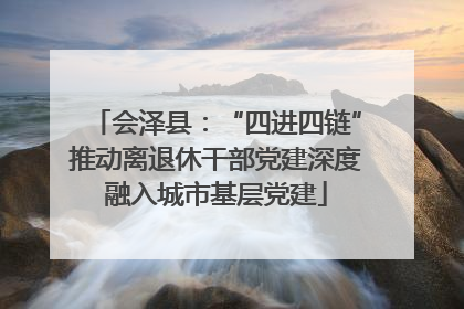 会泽县：“四进四链”推动离退休干部党建深度融入城市基层党建