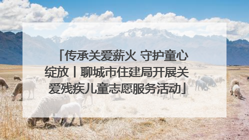 传承关爱薪火 守护童心绽放丨聊城市住建局开展关爱残疾儿童志愿服务活动