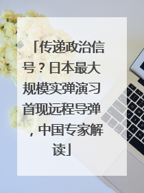 传递政治信号？日本最大规模实弹演习首现远程导弹，中国专家解读