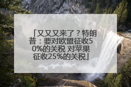又又又来了？特朗普：要对欧盟征收50%的关税 对苹果征收25%的关税