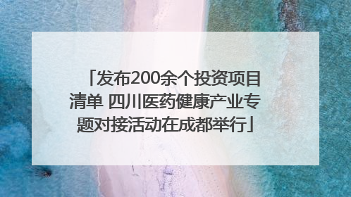 发布200余个投资项目清单 四川医药健康产业专题对接活动在成都举行