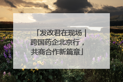 发改君在现场｜跨国药企北京行，共商合作新篇章